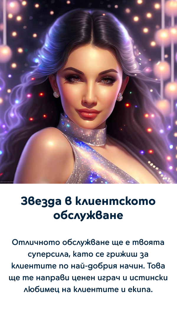 Звезда в клиентското обслужване - Отличното обслужване ще е твоята суперсила, като се грижиш за клиентите по най-добрия начин. Това ще те направи ценен играч и истински любимец на клиентите и екипа.