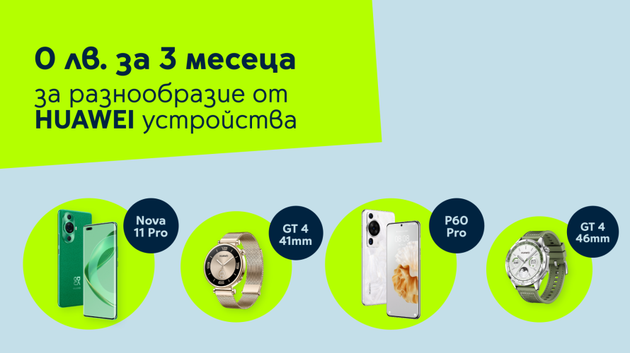 Yettel предлага хитови устройства на HUAWEI за 0 лв. през първите 3 месеца на лизинга